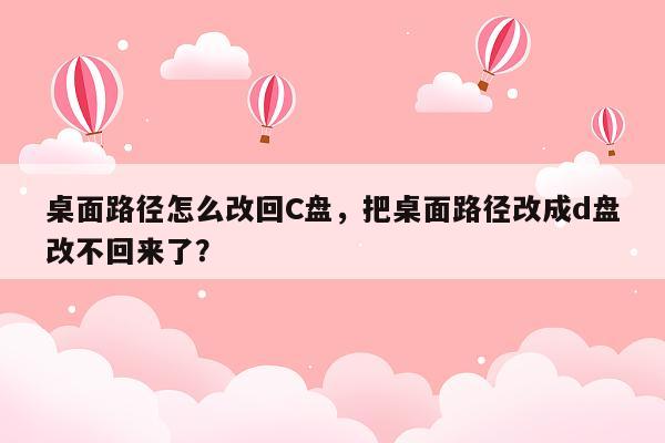 桌面路径怎么改回C盘，把桌面路径改成d盘改不回来了？