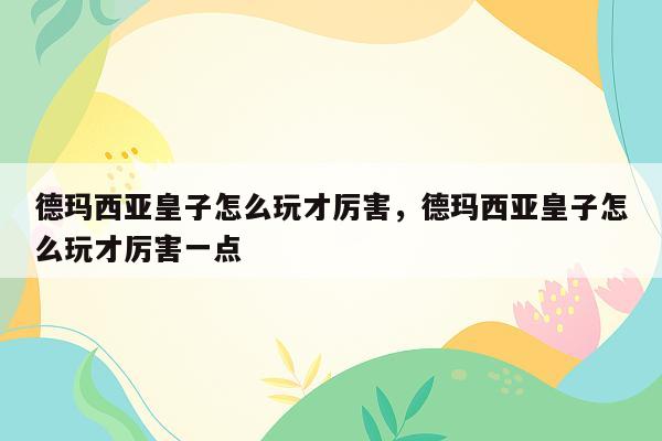 德玛西亚皇子怎么玩才厉害，德玛西亚皇子怎么玩才厉害一点