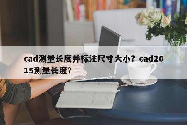 cad测量长度并标注尺寸大小？cad2015测量长度？