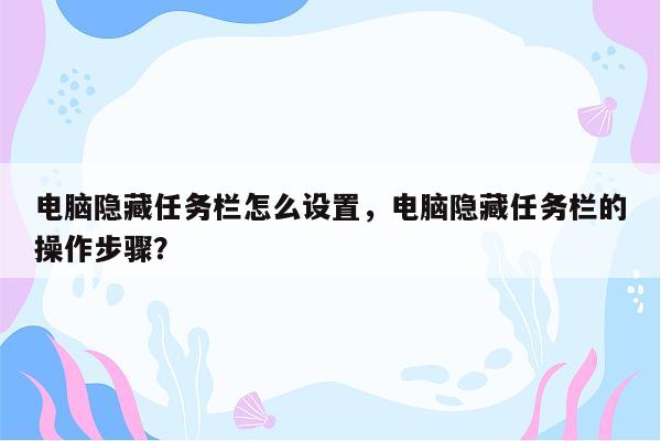 电脑隐藏任务栏怎么设置，电脑隐藏任务栏的操作步骤？