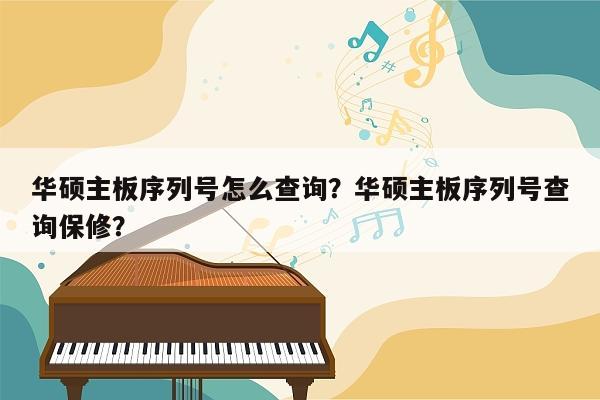 华硕主板序列号怎么查询？华硕主板序列号查询保修？