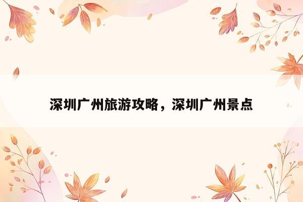 深圳广州旅游攻略，深圳广州景点