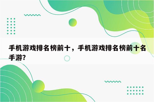 手机游戏排名榜前十，手机游戏排名榜前十名手游？