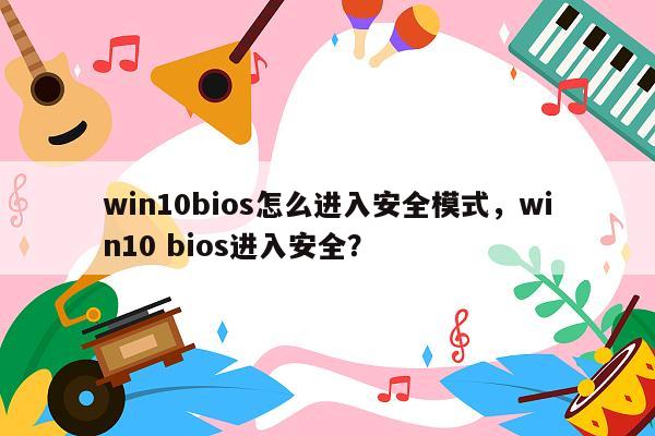 win10bios怎么进入安全模式，win10 bios进入安全？