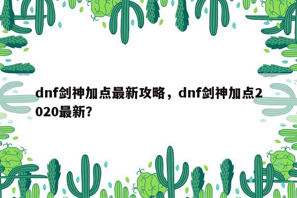 dnf剑神加点最新攻略，dnf剑神加点2020最新？