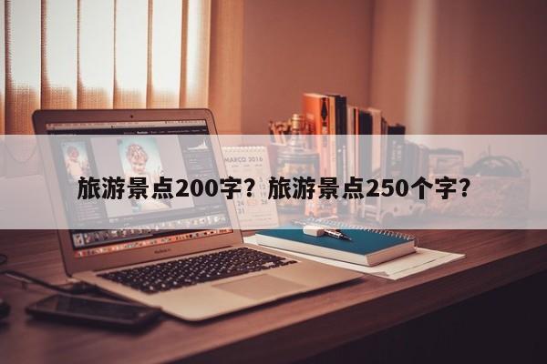 旅游景点200字？旅游景点250个字？