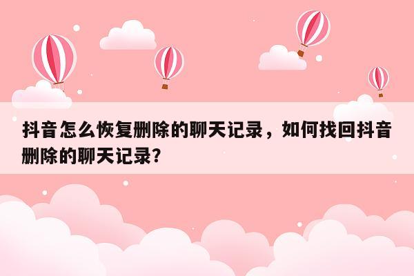 抖音怎么恢复删除的聊天记录，如何找回抖音删除的聊天记录？