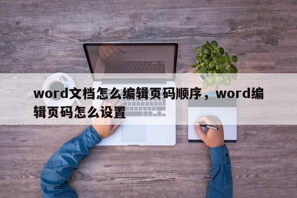 word文档怎么编辑页码顺序，word编辑页码怎么设置