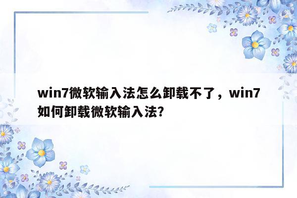 win7微软输入法怎么卸载不了，win7如何卸载微软输入法？