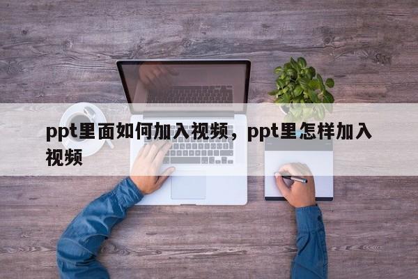 ppt里面如何加入视频，ppt里怎样加入视频