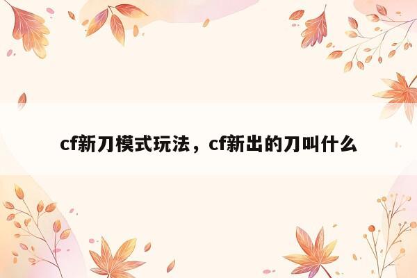 cf新刀模式玩法，cf新出的刀叫什么