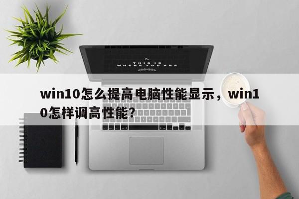 win10怎么提高电脑性能显示，win10怎样调高性能？