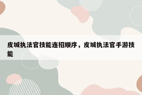 皮城执法官技能连招顺序，皮城执法官手游技能