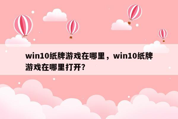 win10纸牌游戏在哪里，win10纸牌游戏在哪里打开？