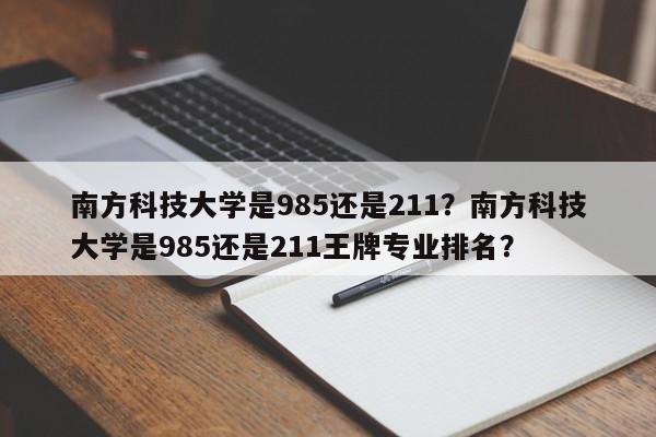 南方科技大学是985还是211？南方科技大学是985还是211王牌专业排名？