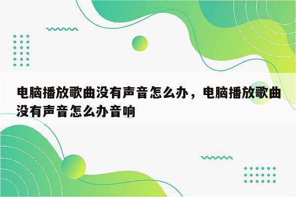 电脑播放歌曲没有声音怎么办，电脑播放歌曲没有声音怎么办音响