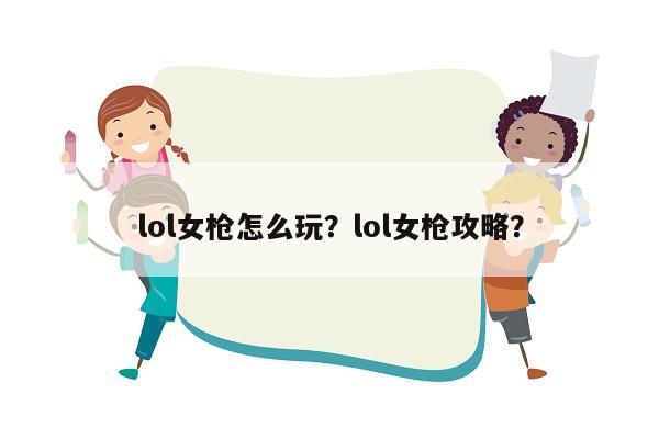 lol女枪怎么玩？lol女枪攻略？