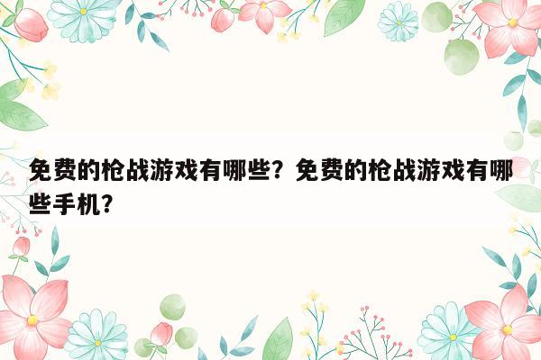 免费的枪战游戏有哪些？免费的枪战游戏有哪些手机？