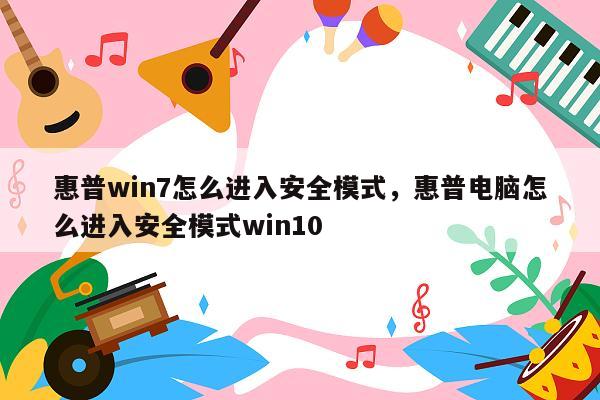 惠普win7怎么进入安全模式，惠普电脑怎么进入安全模式win10