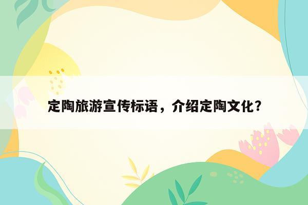 定陶旅游宣传标语，介绍定陶文化？