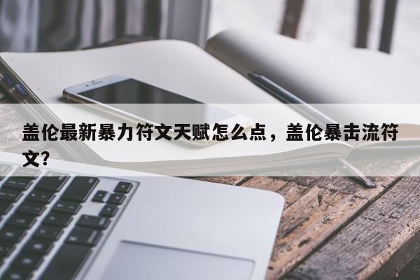 盖伦最新暴力符文天赋怎么点，盖伦暴击流符文？