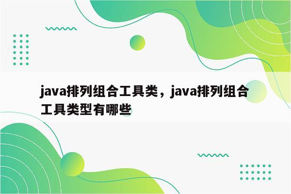 java排列组合工具类，java排列组合工具类型有哪些