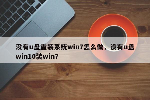 没有u盘重装系统win7怎么做，没有u盘win10装win7