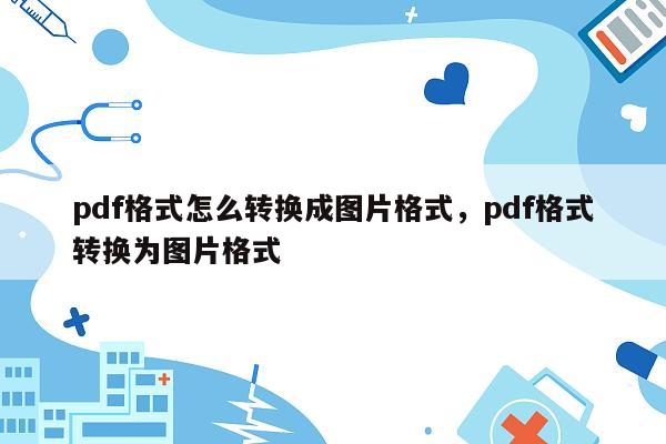 pdf格式怎么转换成图片格式，pdf格式转换为图片格式