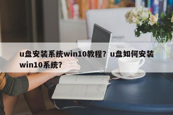 u盘安装系统win10教程？u盘如何安装win10系统？