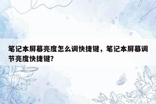 笔记本屏幕亮度怎么调快捷键，笔记本屏幕调节亮度快捷键？