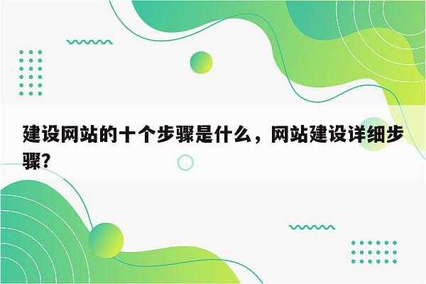 建设网站的十个步骤是什么，网站建设详细步骤？