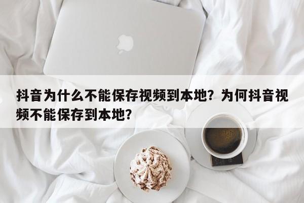 抖音为什么不能保存视频到本地？为何抖音视频不能保存到本地？