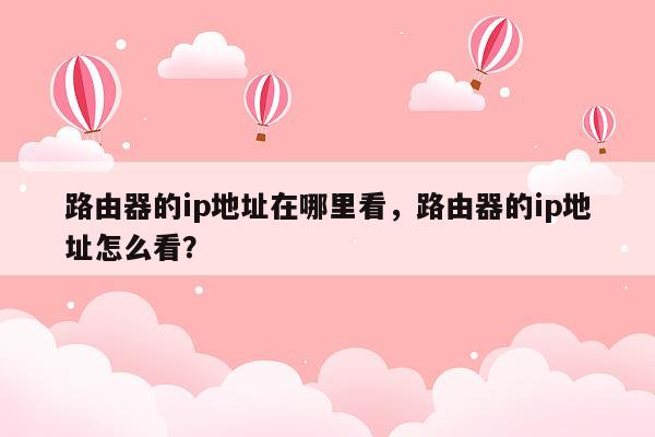 路由器的ip地址在哪里看，路由器的ip地址怎么看？