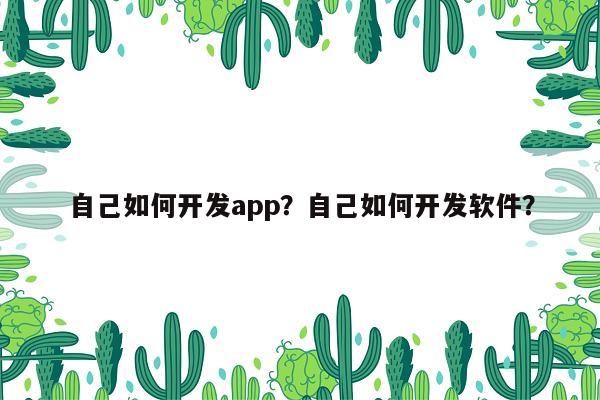 自己如何开发app？自己如何开发软件？