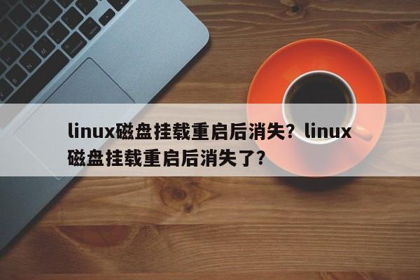 linux磁盘挂载重启后消失？linux磁盘挂载重启后消失了？