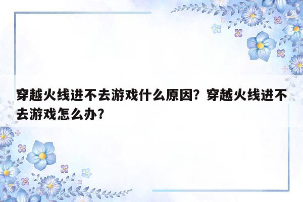 穿越火线进不去游戏什么原因？穿越火线进不去游戏怎么办？