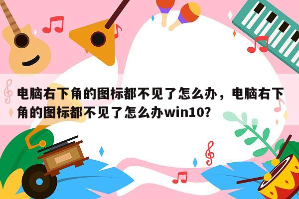 电脑右下角的图标都不见了怎么办，电脑右下角的图标都不见了怎么办win10？