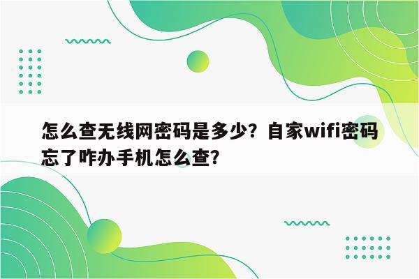 怎么查无线网密码是多少？自家wifi密码忘了咋办手机怎么查？