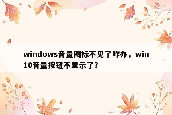 windows音量图标不见了咋办，win10音量按钮不显示了？