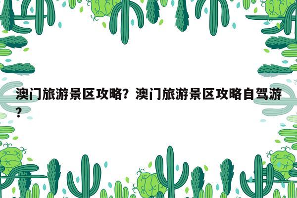 澳门旅游景区攻略？澳门旅游景区攻略自驾游？