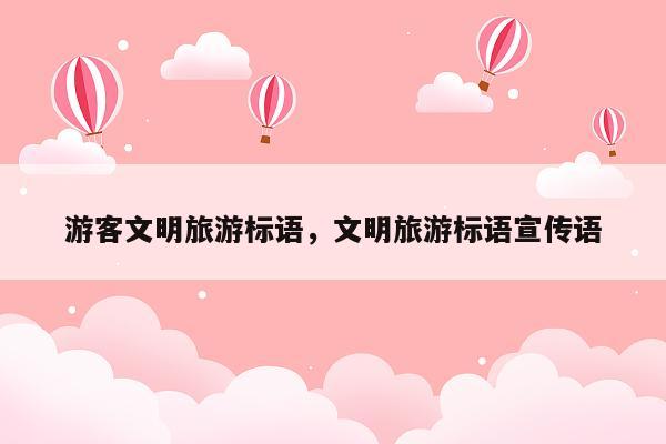 游客文明旅游标语，文明旅游标语宣传语