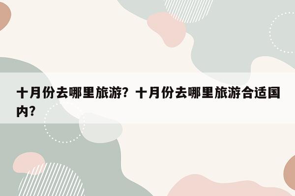 十月份去哪里旅游？十月份去哪里旅游合适国内？