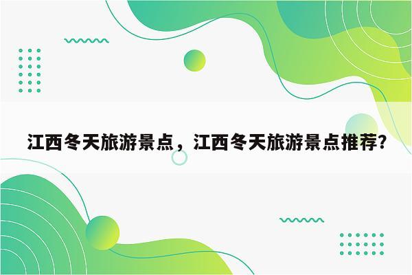 江西冬天旅游景点，江西冬天旅游景点推荐？