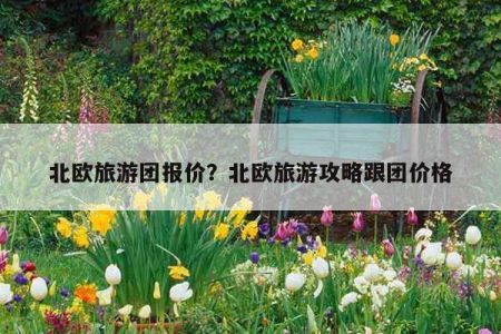 北欧旅游攻略自由行，北欧旅游推荐